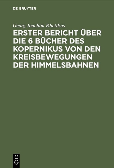 Erster Bericht &uuml;ber die 6 B&uuml;cher des Kopernikus von den Kreisbewegungen der Himmelsbahnen - Georg Joachim Rhetikus