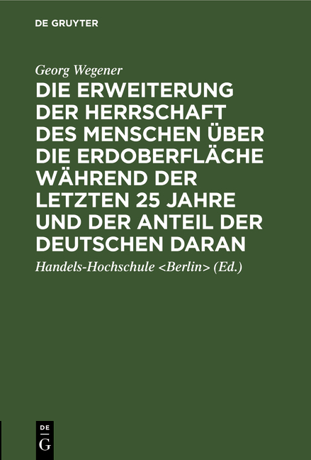 Die Erweiterung der Herrschaft des Menschen &uuml;ber die Erdoberfl&auml;che w&auml;hrend der letzten 25 Jahre und der Anteil der Deutschen daran - Georg Wegener
