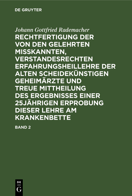Rechtfertigung der von den Gelehrten misskannten, verstandesrechten Erfahrungsheillehre der alten scheidek&uuml;nstigen Geheim&auml;rzte und treue Mittheilung des Ergebnisses einer 25j&auml;hrigen Erprobung dieser Lehre am Krankenbette. Band 2 - Johann Gottfried Rademacher