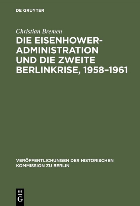 Die Eisenhower-Administration und die zweite Berlinkrise, 1958&ndash;1961 - Christian Bremen