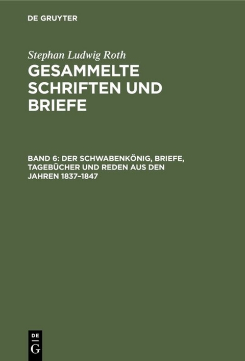 Stephan Ludwig Roth: Gesammelte Schriften und Briefe / Der Schwabenk&ouml;nig, Briefe, Tageb&uuml;cher und Reden aus den Jahren 1837&ndash;1847 - Stephan Ludwig Roth