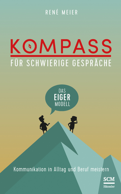 Kompass f&uuml;r schwierige Gespr&auml;che - Das EIGER-Modell - Ren&eacute; Meier