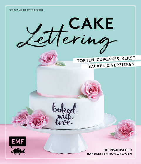 Cake Lettering &ndash; Torten, Cupcakes, Kekse backen und verzieren - Stephanie Juliette Rinner