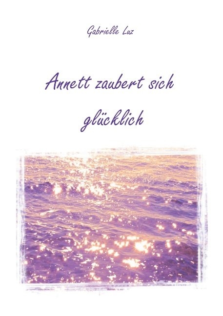 Annett zaubert sich gl&uuml;cklich - Gabrielle Luz