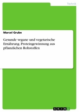 Gesunde vegane und vegetarische Ern&auml;hrung. Proteingewinnung aus pflanzlichen Rohstoffen -  Marcel Grube