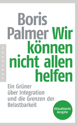 Wir k&ouml;nnen nicht allen helfen - Ein Gr&uuml;ner &uuml;ber Integration und die Grenzen der Belastbarkeit - Boris Palmer
