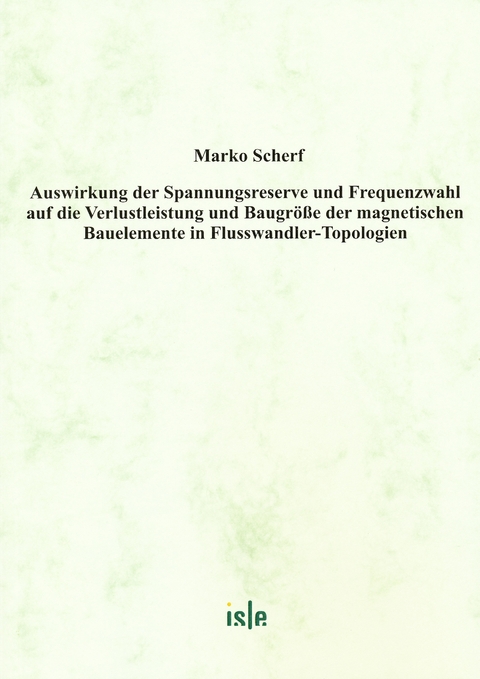 Auswirkung der Spannungsreserve und Frequenzwahl auf die Verlustleistung und Baugr&ouml;&szlig;e der magnetischen Bauelemente in Flusswandler-Topologien - Marko Scherf