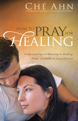 How to Pray for Healing -  Che Ahn