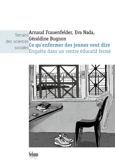 Ce qu'enfermer des jeunes veut dire : enqu&ecirc;te dans un centre &eacute;ducatif ferm&eacute; - Arnaud Frauenfelder, Eva Nada, G&eacute;raldine Bugnon