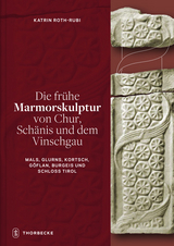 Die fr&uuml;he Marmorskulptur von Chur, Sch&auml;nis und dem Vinschgau (Mals, Glurns, Kortsch, G&ouml;flan, Burgeis und Schloss Tirol) - Katrin Roth-Rubi