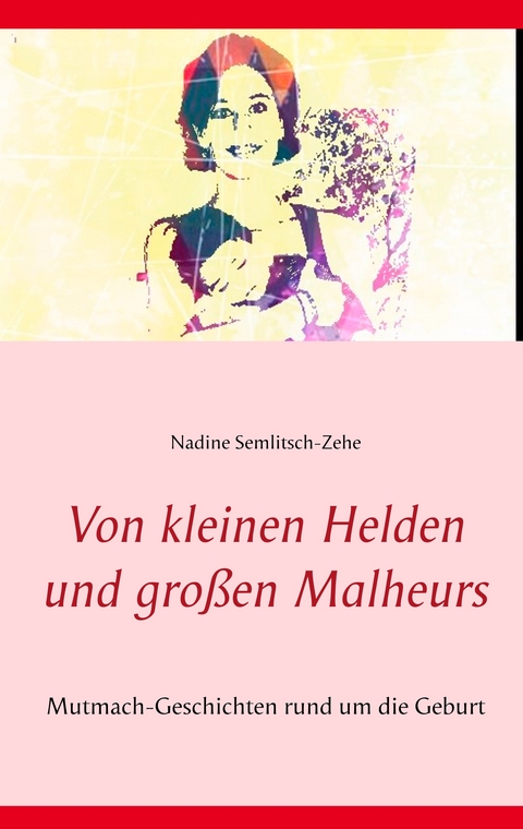 Von kleinen Helden und gro&szlig;en Malheurs - Nadine Semlitsch-Zehe