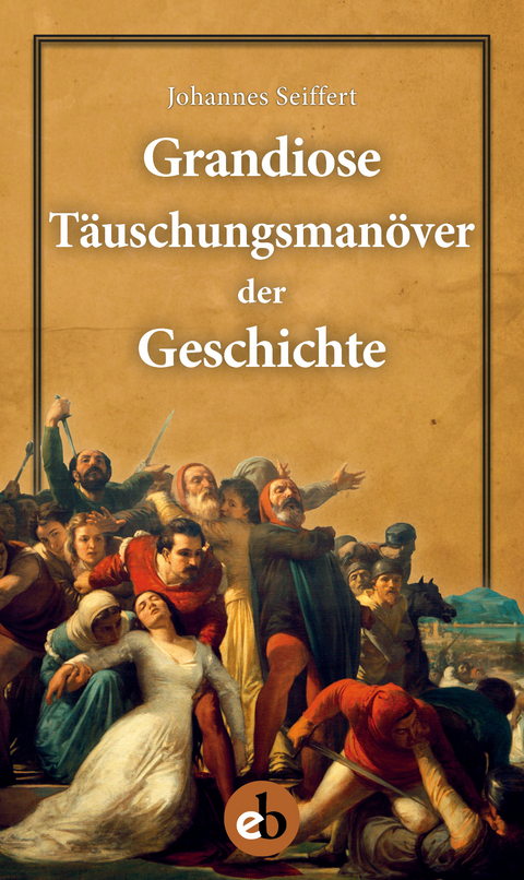 Grandiose T&auml;uschungsman&ouml;ver der Geschichte - Johannes Seiffert