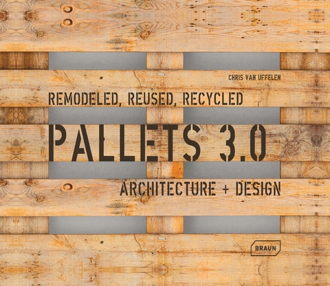 Pallets 3.0. Remodeled, Reused, Recycled - Chris van Uffelen
