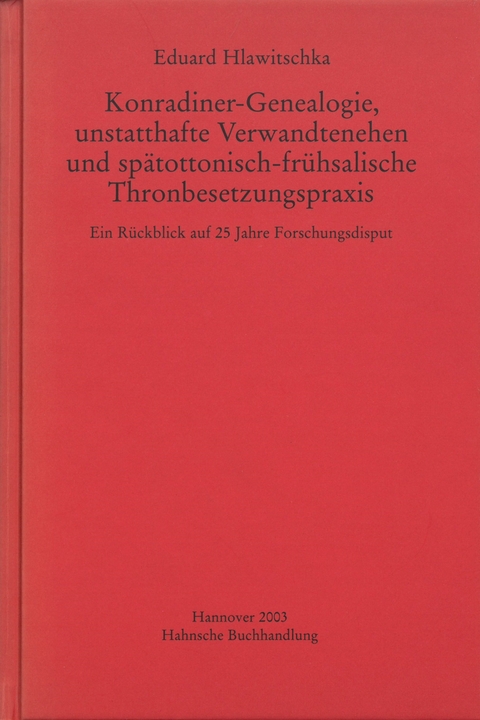 Konradiner-Genealogie, unstatthafte Verwandtenehen und sp&auml;tottonisch-fr&uuml;hsalische Thronbesetzungspraxis - Eduard Hlawitschka