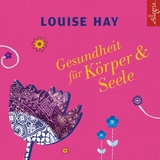 Gesundheit f&uuml;r K&ouml;rper und Seele - Louise Hay