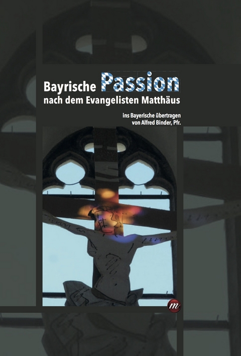 Bayrische Passion nach dem Evangelisten Matth&auml;us - Alfred Binder