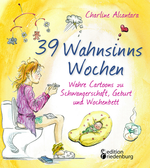 39 Wahnsinns Wochen - Wahre Cartoons zu Schwangerschaft, Geburt und Wochenbett - Charline Alcantara