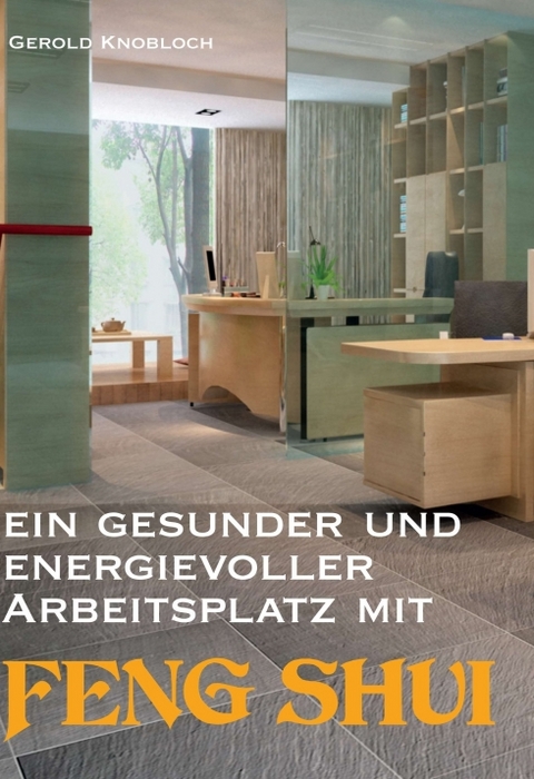 Ein gesunder und energievoller Arbeitsplatz mit Feng Shui - Gerold Knobloch