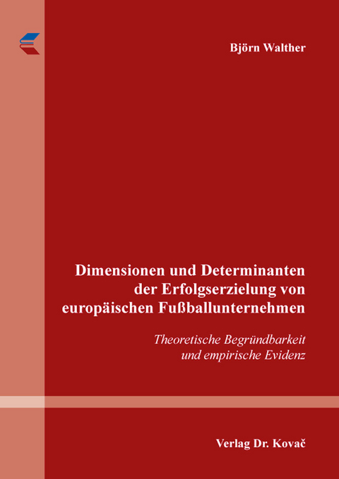 Dimensionen und Determinanten der Erfolgserzielung von europ&auml;ischen Fu&szlig;ballunternehmen - Bj&ouml;rn Walther