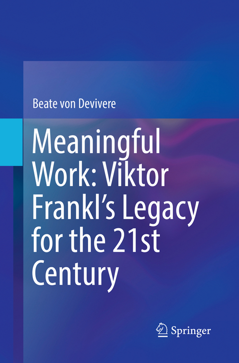 Meaningful Work: Viktor Frankl&rsquo;s Legacy for the 21st Century - Beate von Devivere