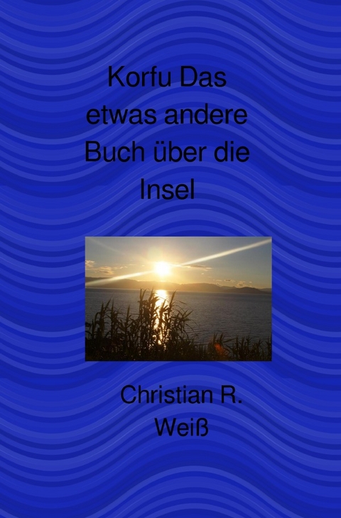 Korfu Das etwas andere Buch &uuml;ber die Insel - Christian Wei&szlig;