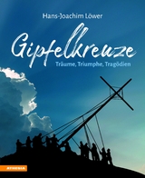Gipfelkreuze - Tr&auml;ume, Triumphe, Trag&ouml;dien - Hans-Joachim L&ouml;wer