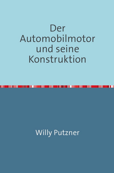Der Automobilmotor und seine Konstruktion - Willy Putzner