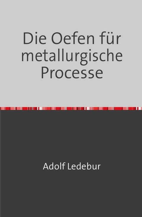 Die Oefen f&uuml;r metallurgische Processe - Adolf Ledebur