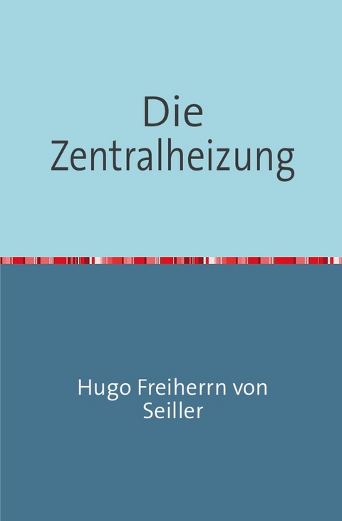 Die Zentralheizung - Hugo Freiherrn von Seiller
