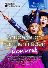 Zauberbuch Familienfrieden konkret - Magische Anwendungsbeispiele f&uuml;r Gewaltfreie Kommunikation mit Kindern, Jugendlichen und Erwachsenen - Hanna Grubhofer