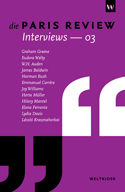 Die Paris Review Interviews 03 - Graham Greene, Eudora Welty, W. H. Auden, James Baldwin, Norman Rush, Emmanuel Carr&egrave;re, Joy Williams, Herta M&uuml;ller, Hilary Mantel, Elena Ferrante, Lydia Davis, L&aacute;szl&oacute; Krasznahorkai