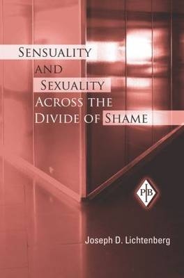 Sensuality and Sexuality Across the Divide of Shame -  Joseph D. Lichtenberg