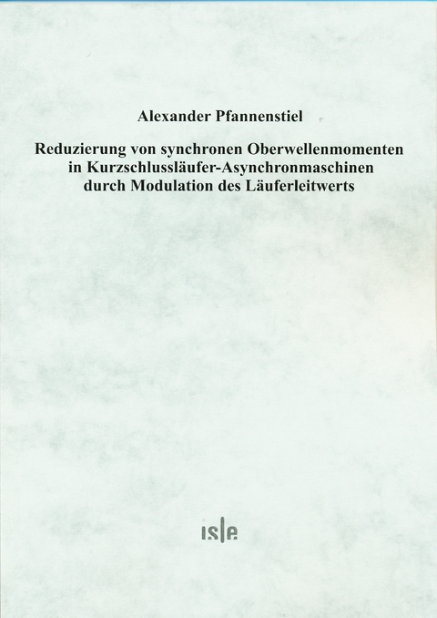 Reduzierung von synchronen Oberwellenmomenten in Kurzschlussl&auml;ufer-Asynchronmaschinen durch Modulation des L&auml;uferleitwerts - Alexander Pfannenstiel