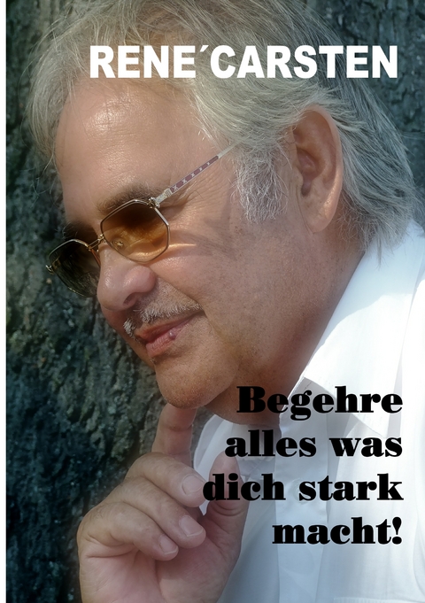 Begehre alles, was dich stark macht! - Ren&eacute; Carsten