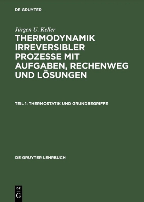 J&uuml;rgen U. Keller: Thermodynamik irreversibler Prozesse mit Aufgaben,... / Thermostatik und Grundbegriffe - J&uuml;rgen U. Keller