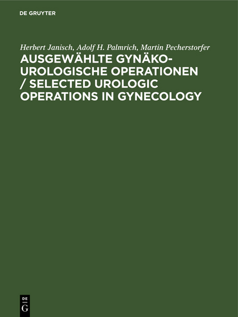 Ausgew&auml;hlte gyn&auml;ko-urologische Operationen / Selected Urologic Operations in Gynecology - Herbert Janisch, Adolf H. Palmrich, Martin Pecherstorfer