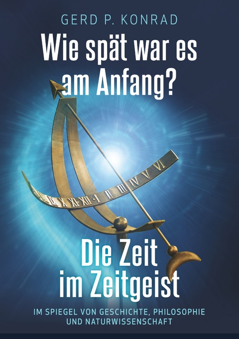 Wie sp&auml;t war es am Anfang? - Die Zeit im Zeitgeist - Gerd P. Konrad