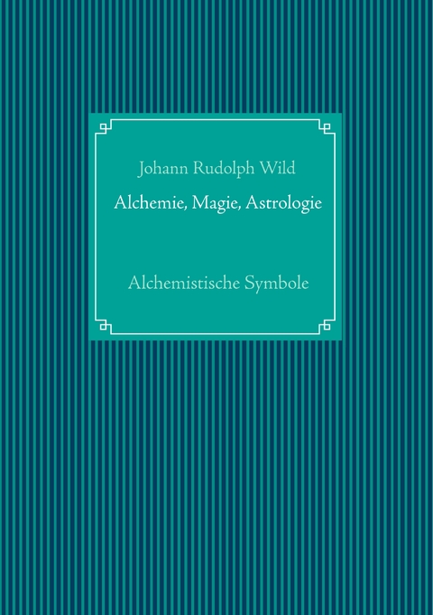 Alchemistische Symbole: Alchemie, Magie, Astrologie - Johann Rudolph Wild