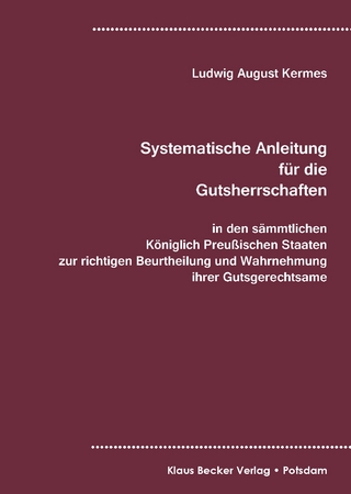 Systematische Anleitung für Gutsherrschaften in den sämmtlichen Königlich Preußischen Staaten zur richtigen Beurtheilung und Wahrnehmung ihrer Gutsgerechtsame, Leipzig 1829