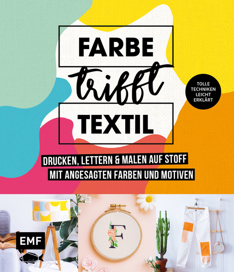 Farbe trifft Textil – Drucken, lettern und malen auf Stoff mit angesagten Farben und Motiven - Luisa Ehlgötz, Johanna Rundel, Jessica Stuckstätte