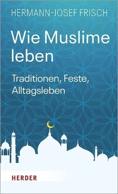 Wie Muslime leben - Hermann-Josef Frisch