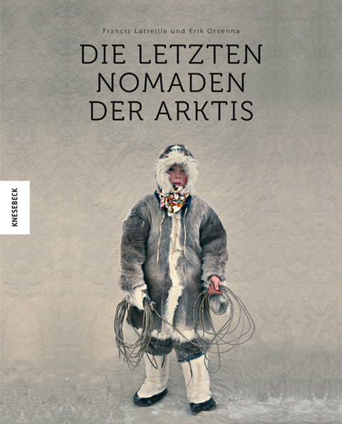 Die letzten Nomaden der Arktis - Francis Latreille, Erik Orsenna