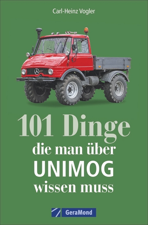101 Dinge, die man &uuml;ber UNIMOG wissen muss - Carl-Heinz Vogler