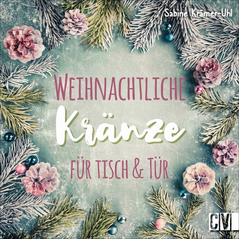 Weihnachtliche Kr&auml;nze f&uuml;r Tisch & T&uuml;r - Sabine Kr&auml;mer-Uhl