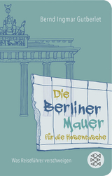 Die Berliner Mauer f&uuml;r die Hosentasche - Bernd Ingmar Gutberlet