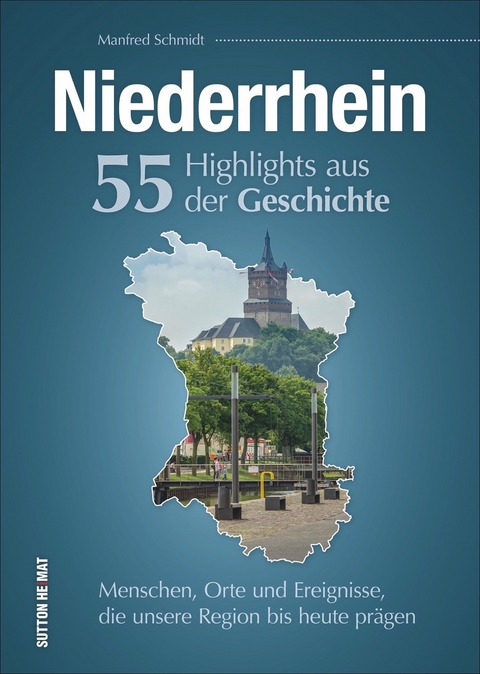 Niederrhein. 55 Highlights aus der Geschichte - Manfred Schmidt
