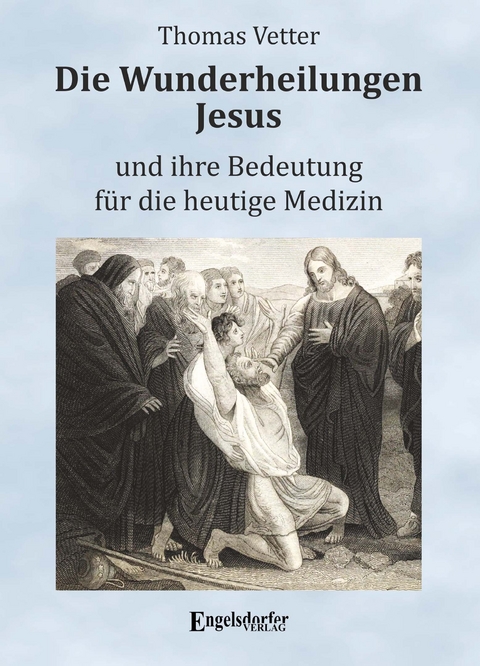 Die Wunderheilungen Jesus und ihre Bedeutung f&uuml;r die heutige Medizin - Thomas Vetter
