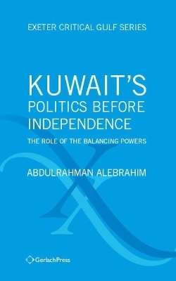 Kuwait's Politics Before Independence: The Role of the Balancing Powers - Abdulrahman Alebrahim