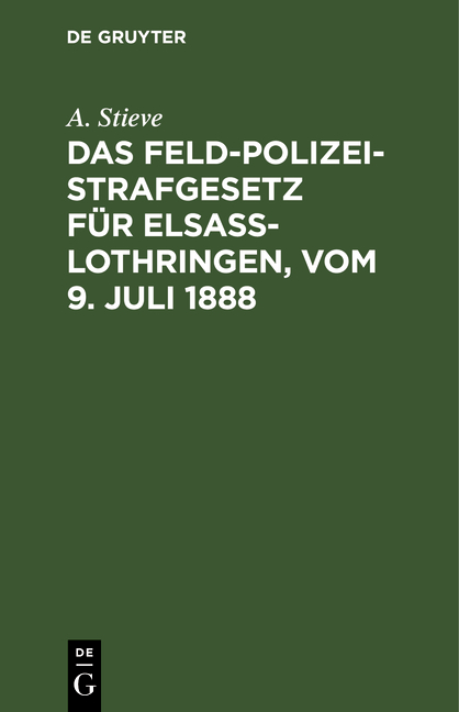 Das Feldpolizeistrafgesetz für Elsaß-Lothringen, vom 9. Juli 1888 - A. Stieve