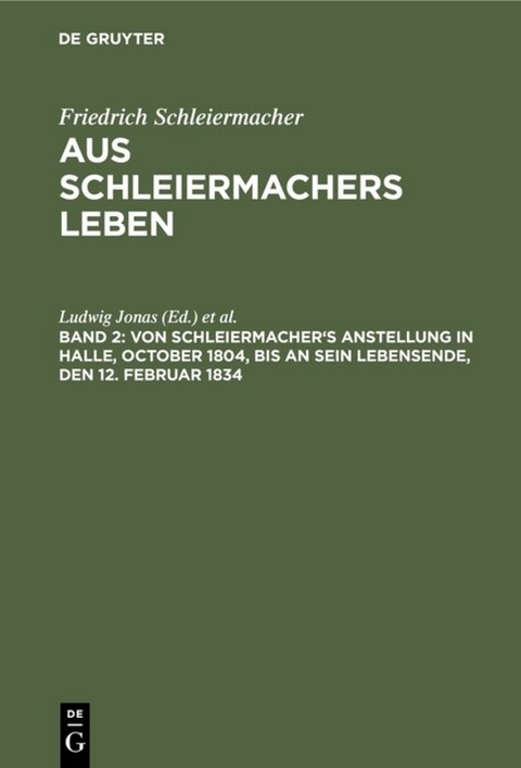 Von Schleiermacher's Anstellung in Halle, October 1804, bis an sein Lebensende, den 12. Februar 1834 - 